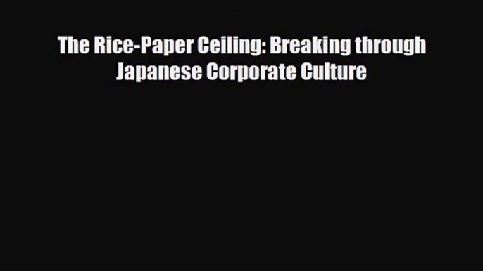 [PDF Download] The Rice-Paper Ceiling: Breaking through Japanese Corporate Culture [PDF] Full