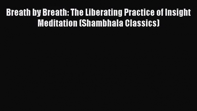 (PDF Download) Breath by Breath: The Liberating Practice of Insight Meditation (Shambhala Classics)