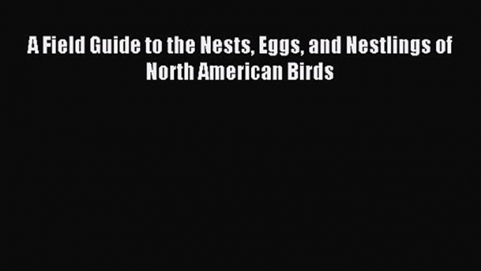 [PDF Download] A Field Guide to the Nests Eggs and Nestlings of North American Birds [PDF]