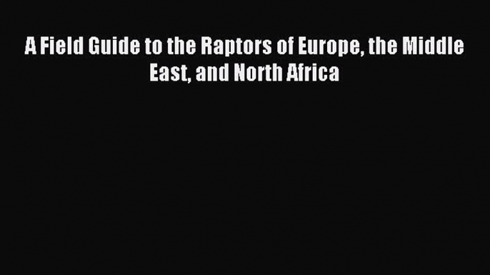 [PDF Download] A Field Guide to the Raptors of Europe the Middle East and North Africa [PDF]