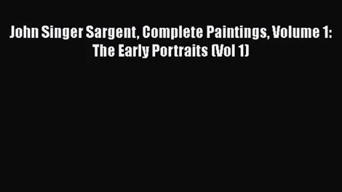 [PDF Download] John Singer Sargent Complete Paintings Volume 1: The Early Portraits (Vol 1)