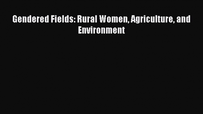 [PDF Download] Gendered Fields: Rural Women Agriculture and Environment [Download] Online