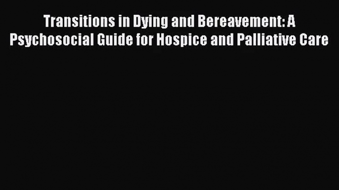 PDF Download Transitions in Dying and Bereavement: A Psychosocial Guide for Hospice and Palliative