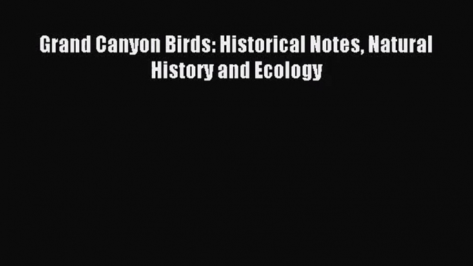 [PDF Download] Grand Canyon Birds: Historical Notes Natural History and Ecology [PDF] Full