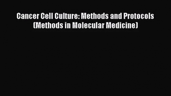 PDF Download Cancer Cell Culture: Methods and Protocols (Methods in Molecular Medicine) Read