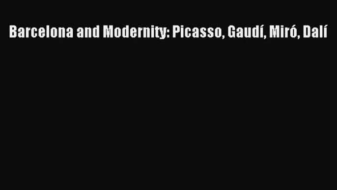 [PDF Download] Barcelona and Modernity: Picasso Gaudí Miró Dalí [Read] Online