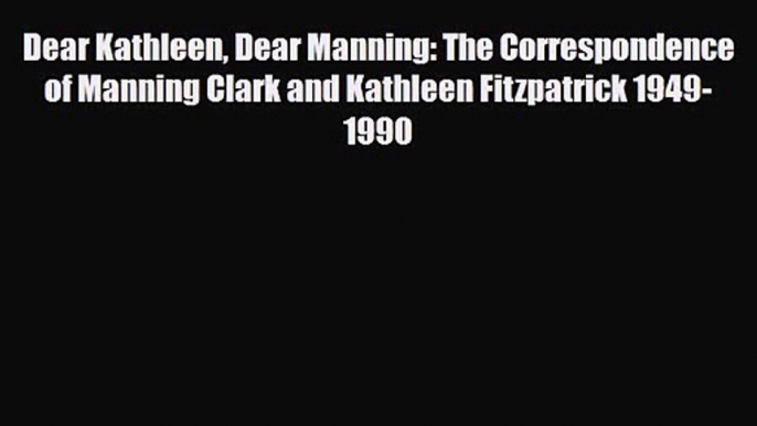 [PDF Download] Dear Kathleen Dear Manning: The Correspondence of Manning Clark and Kathleen