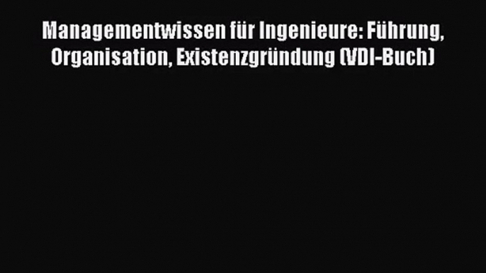 [PDF Download] Managementwissen für Ingenieure: Führung Organisation Existenzgründung (VDI-Buch)