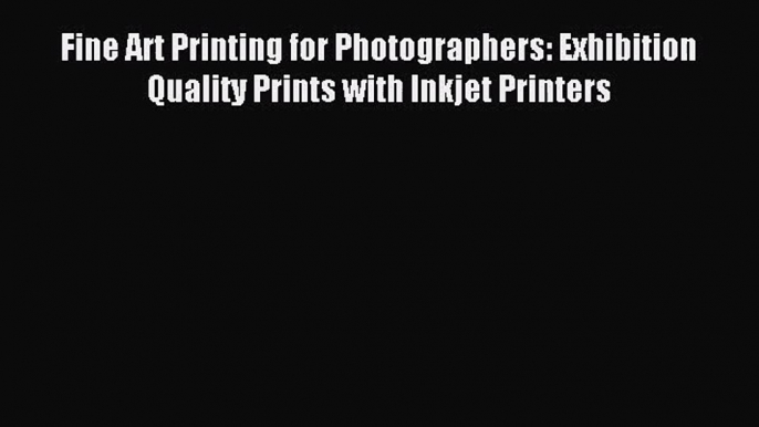 (PDF Download) Fine Art Printing for Photographers: Exhibition Quality Prints with Inkjet Printers