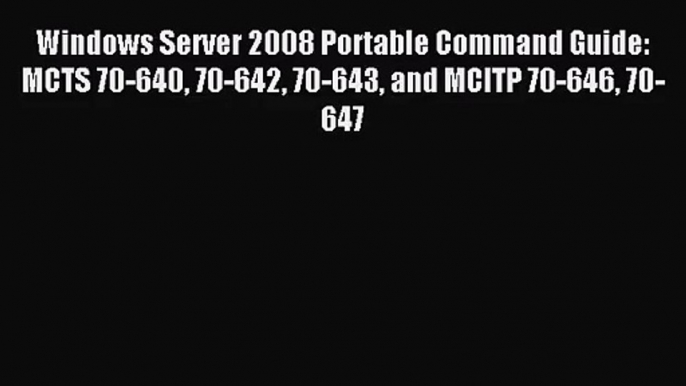 [PDF Download] Windows Server 2008 Portable Command Guide: MCTS 70-640 70-642 70-643 and MCITP