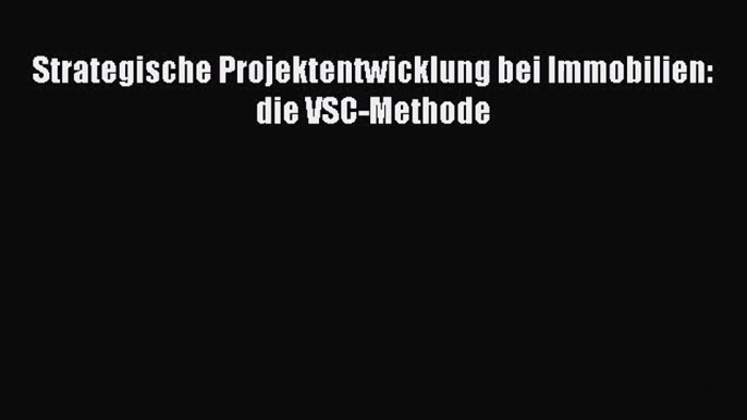 [PDF Download] Strategische Projektentwicklung bei Immobilien: die VSC-Methode [Read] Full