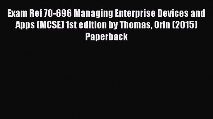 [PDF Download] Exam Ref 70-696 Managing Enterprise Devices and Apps (MCSE) 1st edition by Thomas