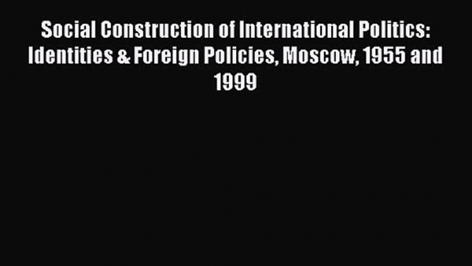 [PDF Download] Social Construction of International Politics: Identities & Foreign Policies