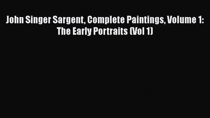 [PDF Download] John Singer Sargent Complete Paintings Volume 1: The Early Portraits (Vol 1)