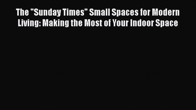 The Sunday Times Small Spaces for Modern Living: Making the Most of Your Indoor Space  Free