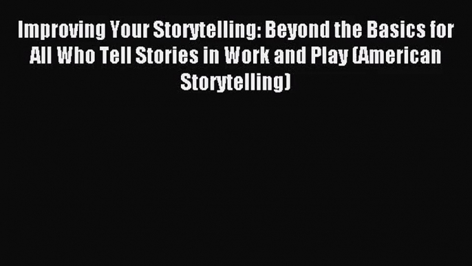 (PDF Download) Improving Your Storytelling: Beyond the Basics for All Who Tell Stories in Work