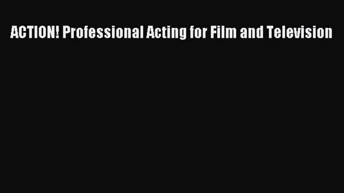 (PDF Download) ACTION! Professional Acting for Film and Television PDF