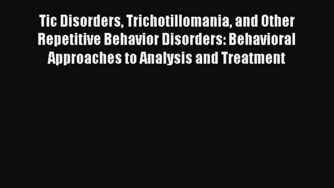 PDF Download Tic Disorders Trichotillomania and Other Repetitive Behavior Disorders: Behavioral