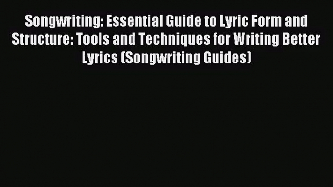 (PDF Download) Songwriting: Essential Guide to Lyric Form and Structure: Tools and Techniques