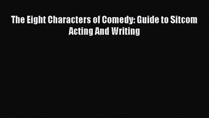 (PDF Download) The Eight Characters of Comedy: Guide to Sitcom Acting And Writing Download