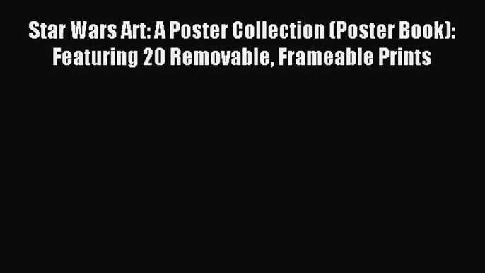 (PDF Download) Star Wars Art: A Poster Collection (Poster Book): Featuring 20 Removable Frameable