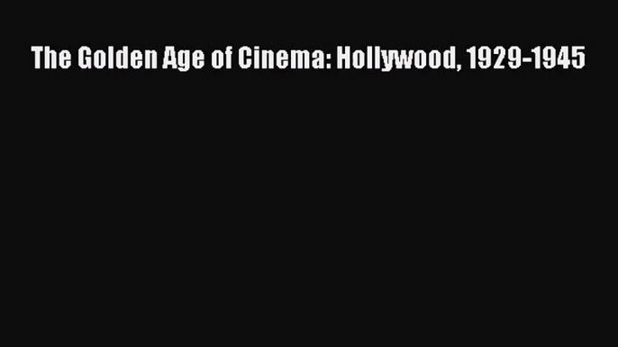 (PDF Download) The Golden Age of Cinema: Hollywood 1929-1945 Read Online