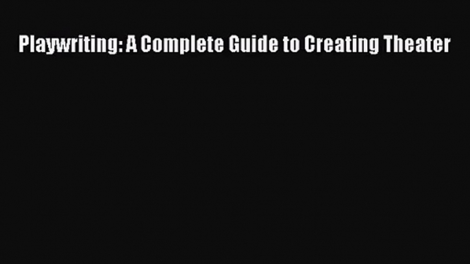 (PDF Download) Playwriting: A Complete Guide to Creating Theater Download