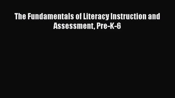 [PDF Download] The Fundamentals of Literacy Instruction and Assessment Pre-K-6 [Read] Full