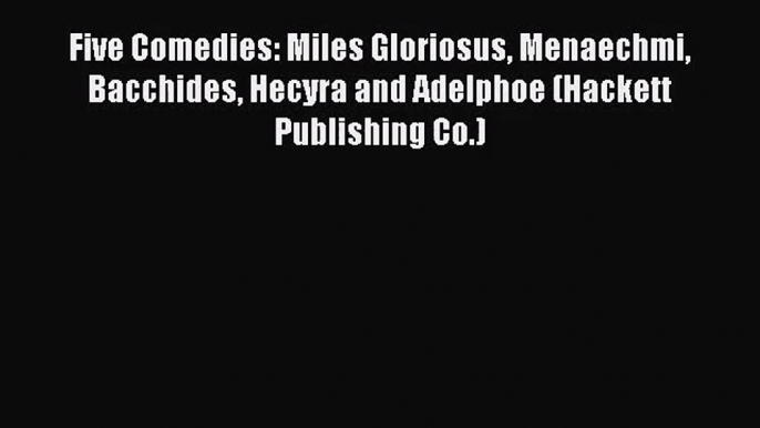 (PDF Download) Five Comedies: Miles Gloriosus Menaechmi Bacchides Hecyra and Adelphoe (Hackett