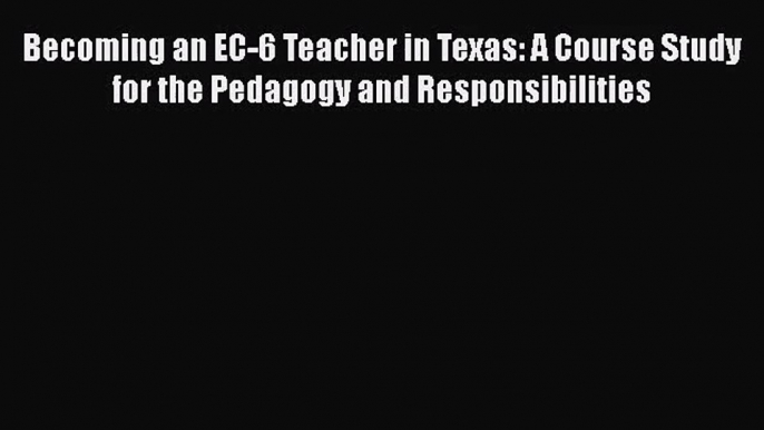 [PDF Download] Becoming an EC-6 Teacher in Texas: A Course Study for the Pedagogy and Responsibilities