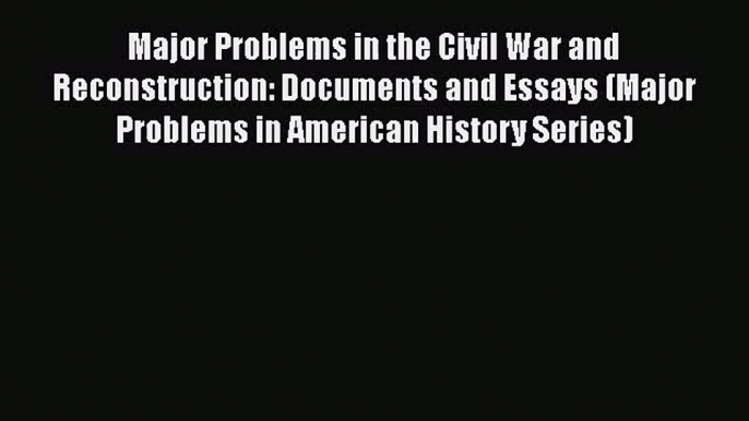 [PDF Download] Major Problems in the Civil War and Reconstruction: Documents and Essays (Major