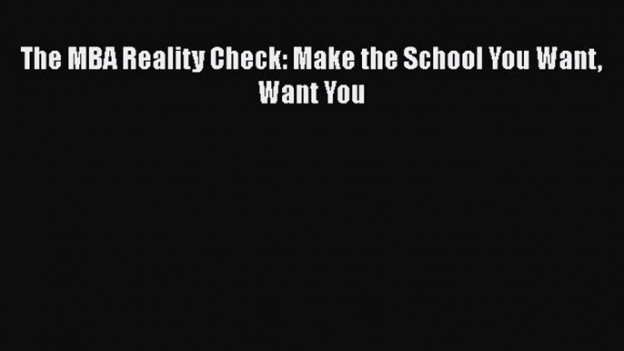 [PDF Download] The MBA Reality Check: Make the School You Want Want You [Download] Full Ebook