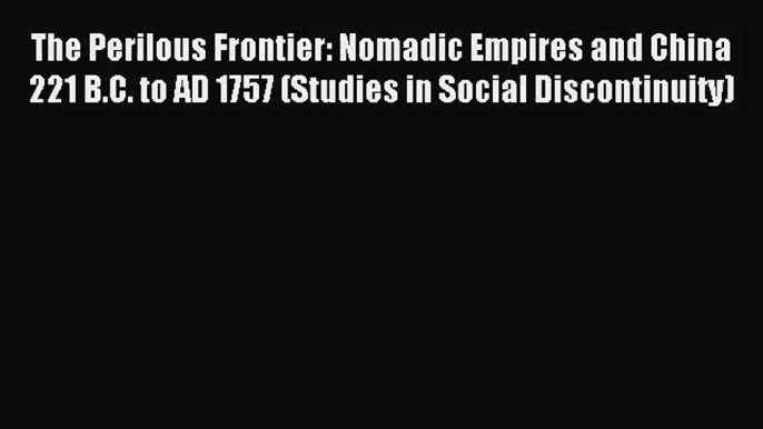 (PDF Download) The Perilous Frontier: Nomadic Empires and China 221 B.C. to AD 1757 (Studies