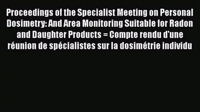 [PDF Download] Proceedings of the Specialist Meeting on Personal Dosimetry: And Area Monitoring