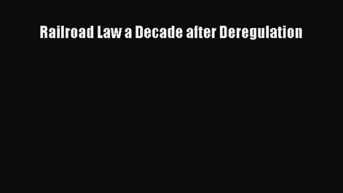 [PDF Download] Railroad Law a Decade after Deregulation [Read] Full Ebook