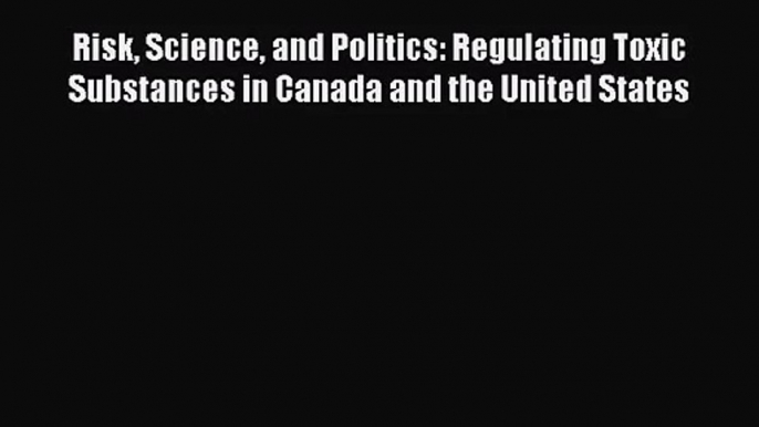 [PDF Download] Risk Science and Politics: Regulating Toxic Substances in Canada and the United