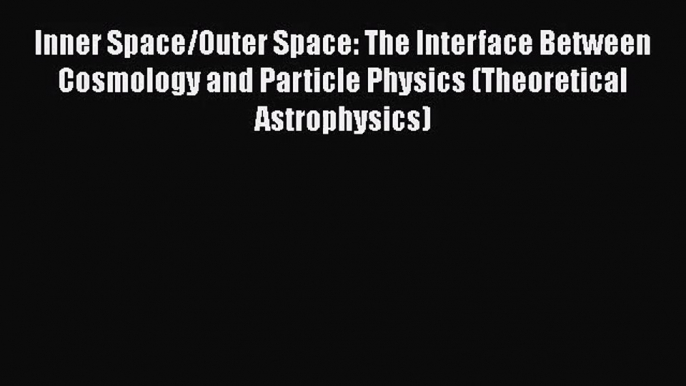 [PDF Download] Inner Space/Outer Space: The Interface Between Cosmology and Particle Physics