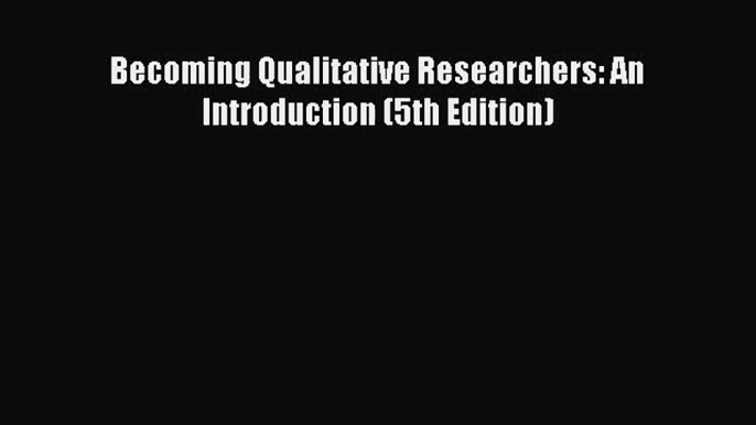 [PDF Download] Becoming Qualitative Researchers: An Introduction (5th Edition) [Read] Online