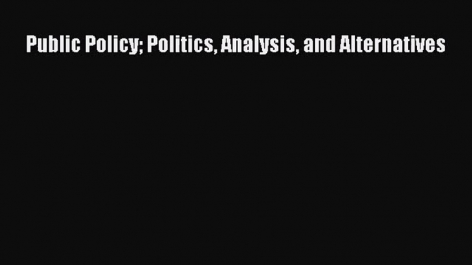 (PDF Download) Public Policy Politics Analysis and Alternatives PDF