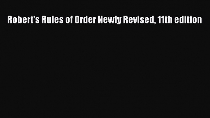 (PDF Download) Robert's Rules of Order Newly Revised 11th edition Read Online