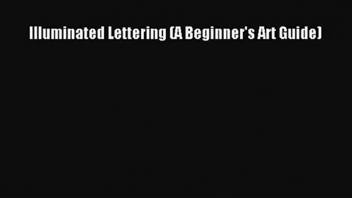 [PDF Download] Illuminated Lettering (A Beginner's Art Guide) [PDF] Online