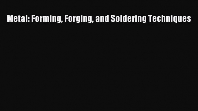 [PDF Download] Metal: Forming Forging and Soldering Techniques [Download] Online