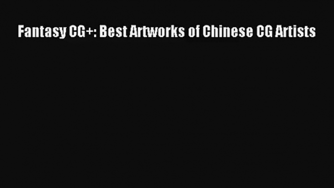 [PDF Download] Fantasy CG+: Best Artworks of Chinese CG Artists [PDF] Full Ebook