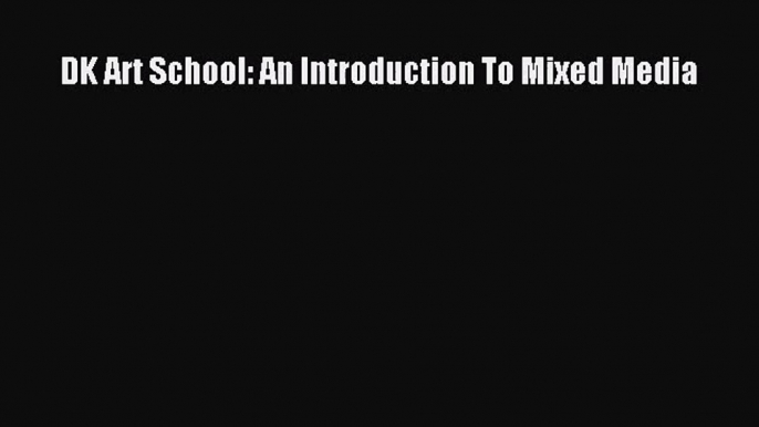 [PDF Download] DK Art School: An Introduction To Mixed Media [Read] Online