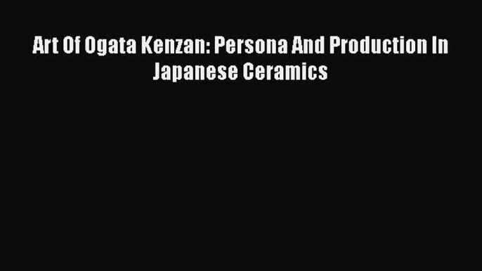 [PDF Download] Art Of Ogata Kenzan: Persona And Production In Japanese Ceramics [PDF] Full