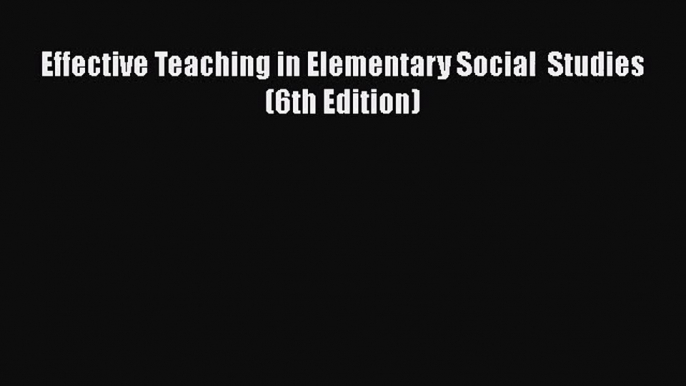 [PDF Download] Effective Teaching in Elementary Social  Studies (6th Edition) [PDF] Online