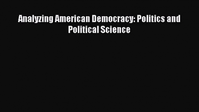 (PDF Download) Analyzing American Democracy: Politics and Political Science PDF