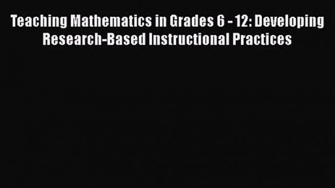 [PDF Download] Teaching Mathematics in Grades 6 - 12: Developing Research-Based Instructional