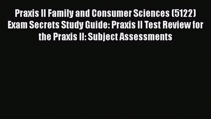 [PDF Download] Praxis II Family and Consumer Sciences (5122) Exam Secrets Study Guide: Praxis