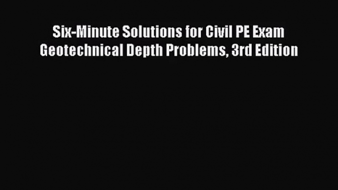 [PDF Download] Six-Minute Solutions for Civil PE Exam Geotechnical Depth Problems 3rd Edition